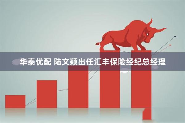 华泰优配 陆文颖出任汇丰保险经纪总经理