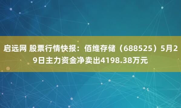 启远网 股票行情快报：佰维存储（688525）5月29日主力资金净卖出4198.38万元