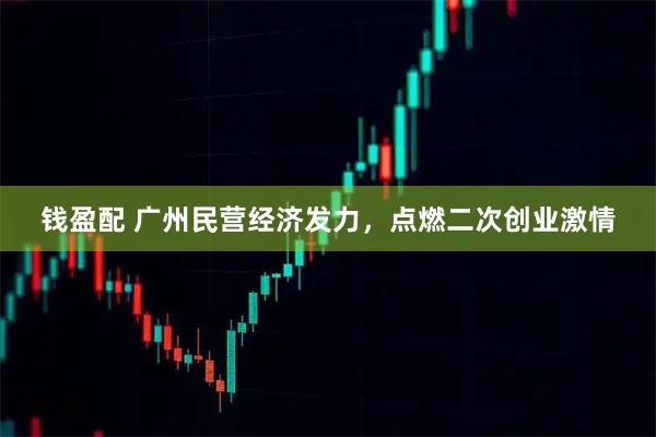 钱盈配 广州民营经济发力，点燃二次创业激情