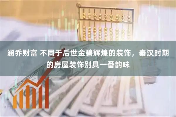 涵乔财富 不同于后世金碧辉煌的装饰，秦汉时期的房屋装饰别具一番韵味