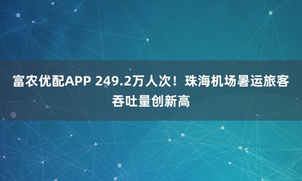 富农优配APP 249.2万人次！珠海机场暑运旅客吞吐量创新高